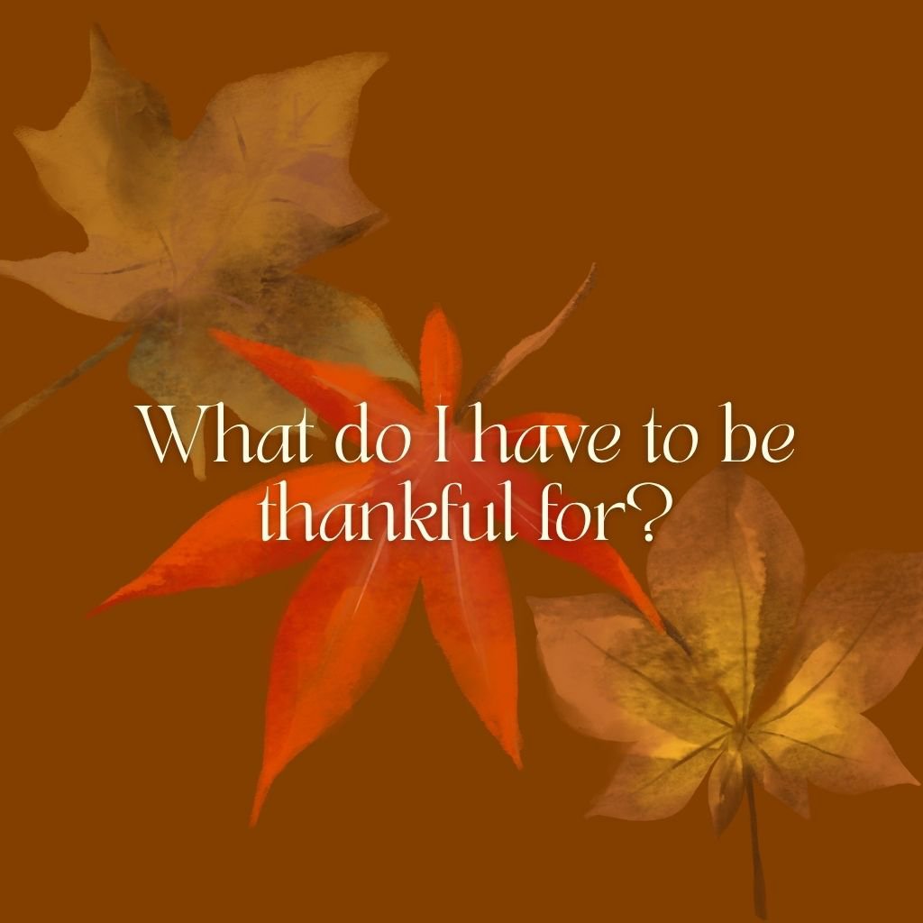 What do I have to be thankful for?