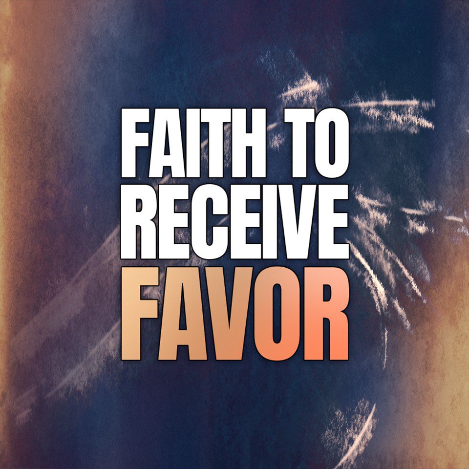 Faith to Receive Favor Faith to Receive Favor