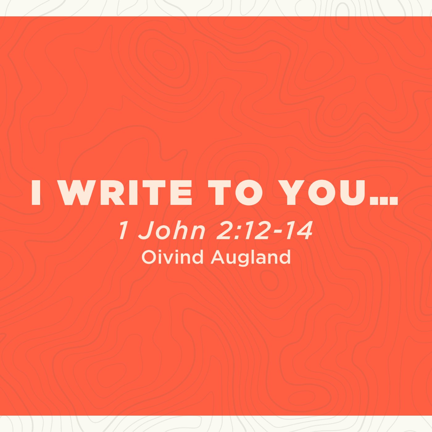 I Write to You - 1 John 2:12-14