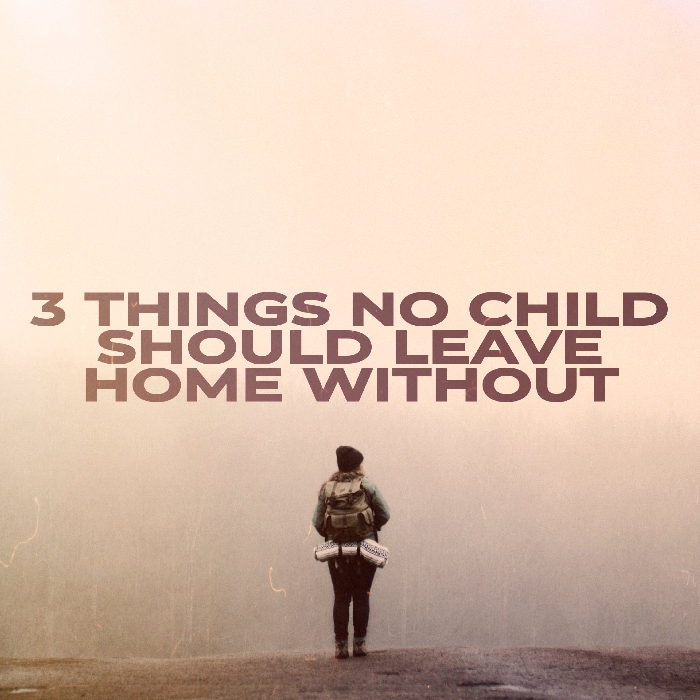 3 Things No Child Should Leave Home Without