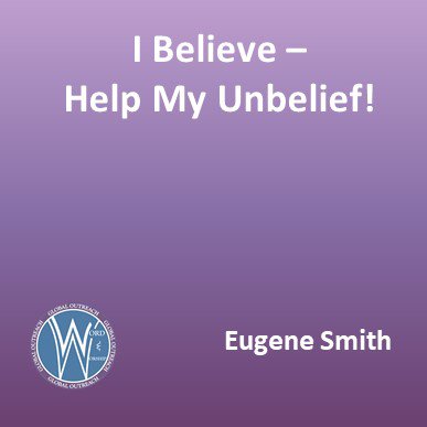 I Believe - Help My Unbelief! I Believe - Help My Unbelief!