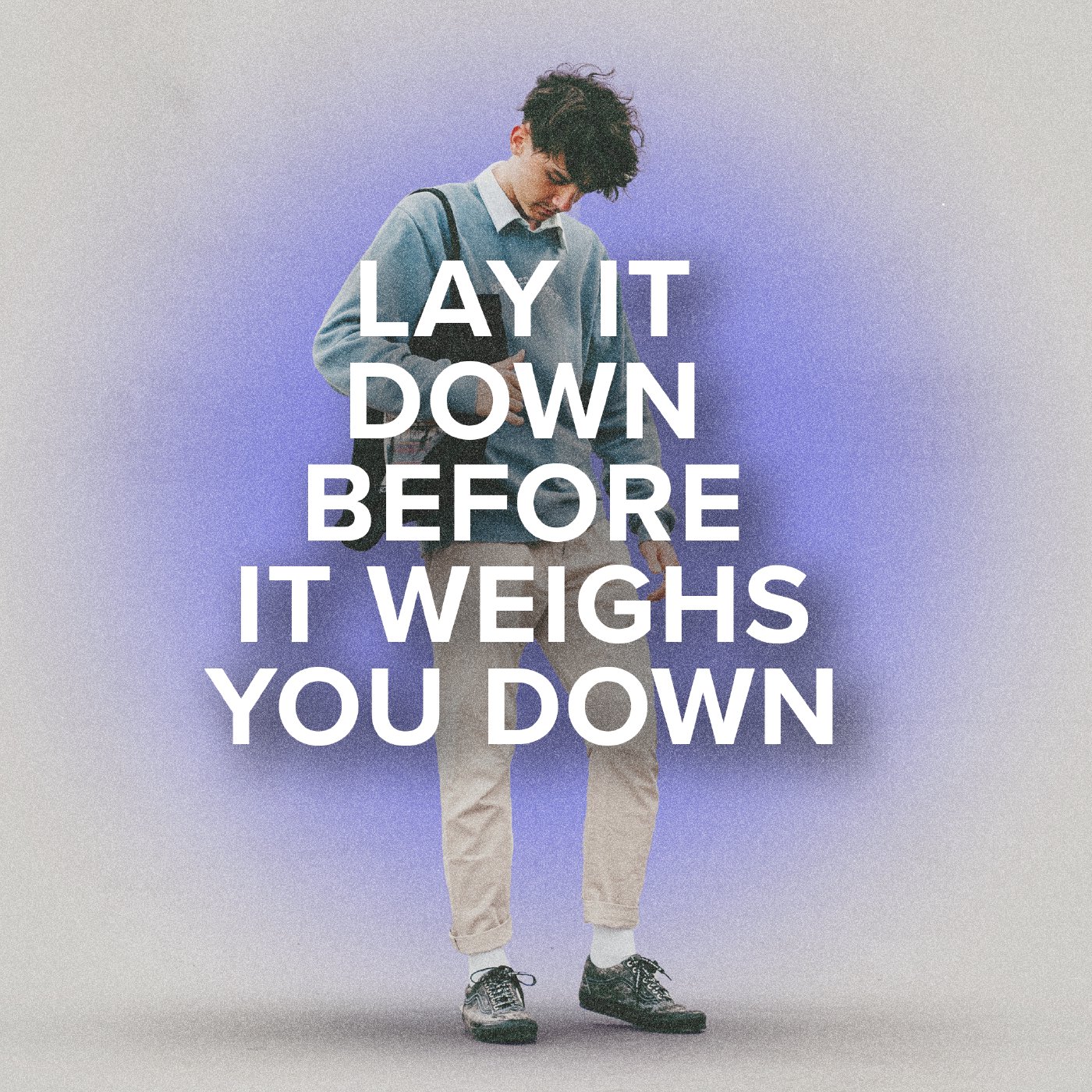Lay It Down Before It Weighs You Down
