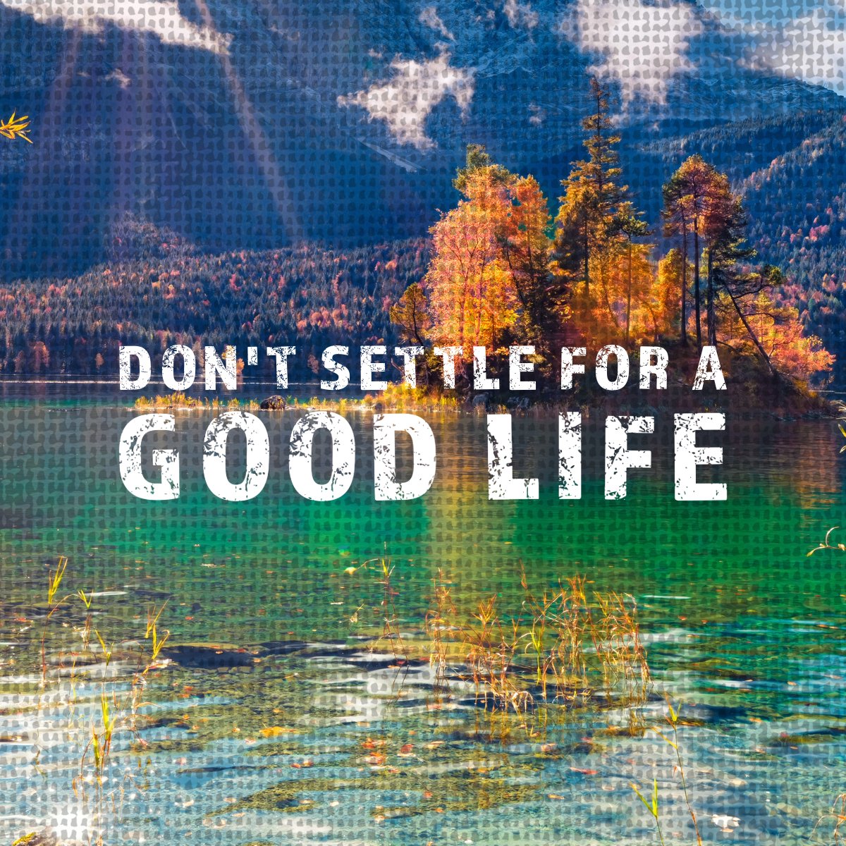 Don't Settle for a Good Life