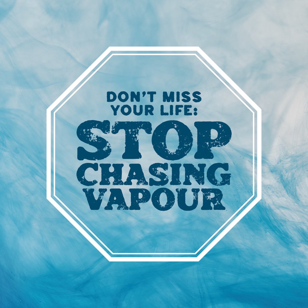 Don’t Miss Your Life: Stop Chasing Vapour