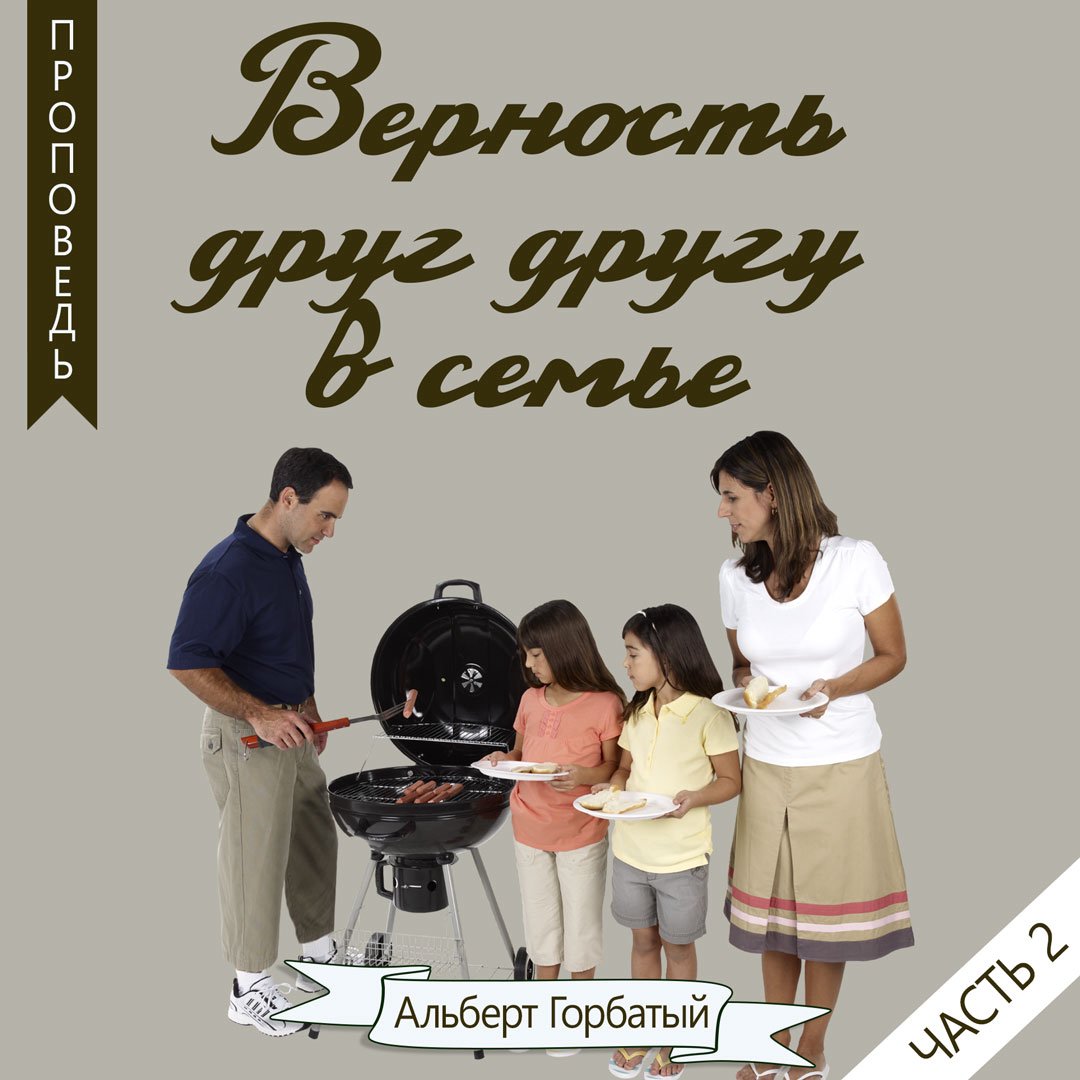 Верность друг другу в семье - часть 2 — Альберт Ф. Горбатый