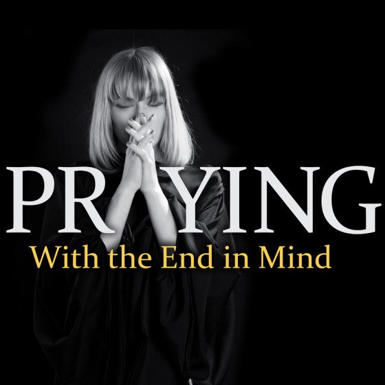 Praying With the End in Mind - Vance Helms, Pastor of Discipleship