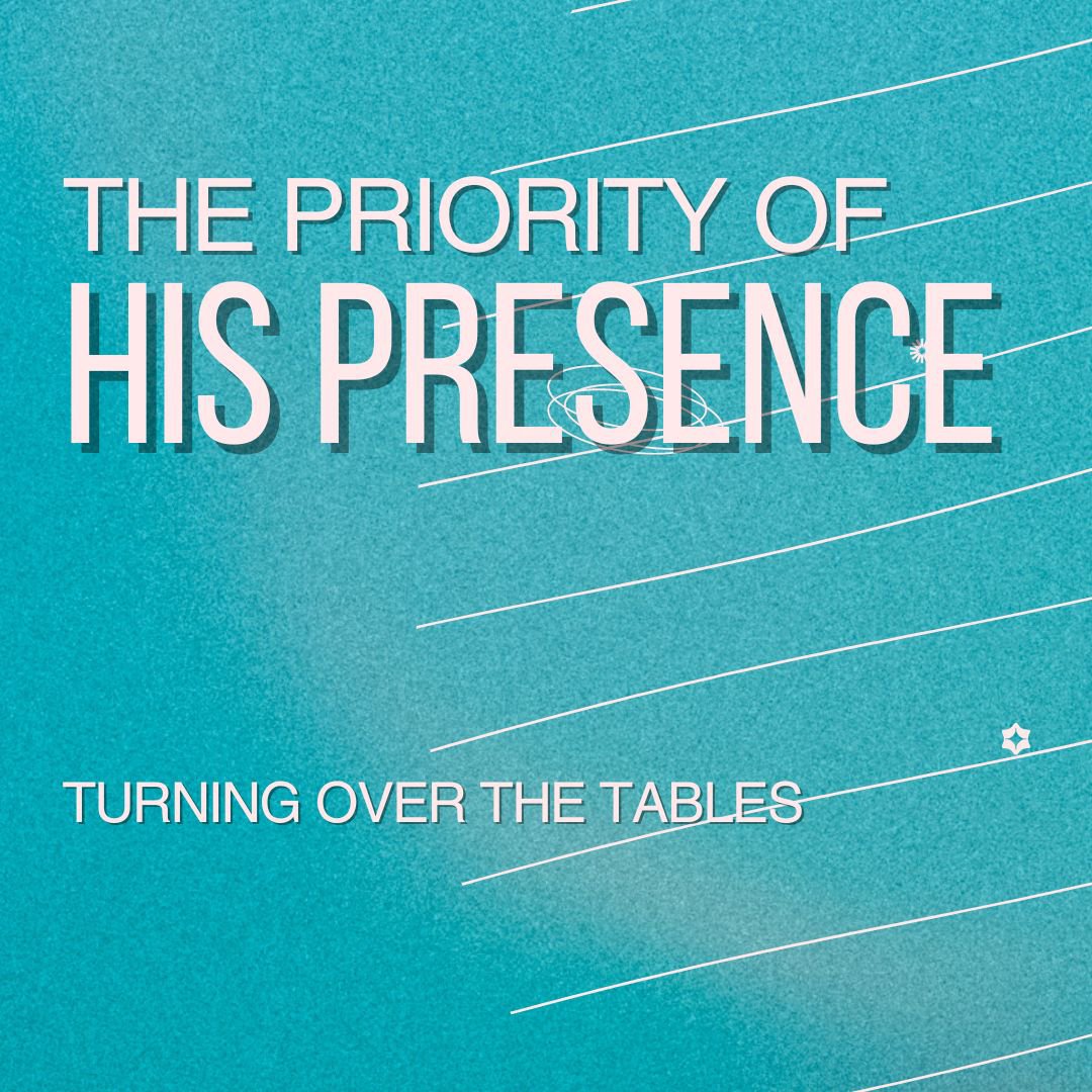 The Priority of His Presence - Turning Over The Tables
