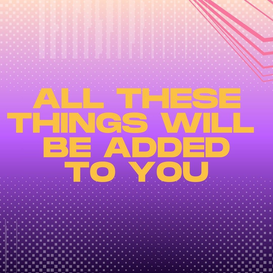 All These Things Will Be Added To You All These Things Will Be Added To You