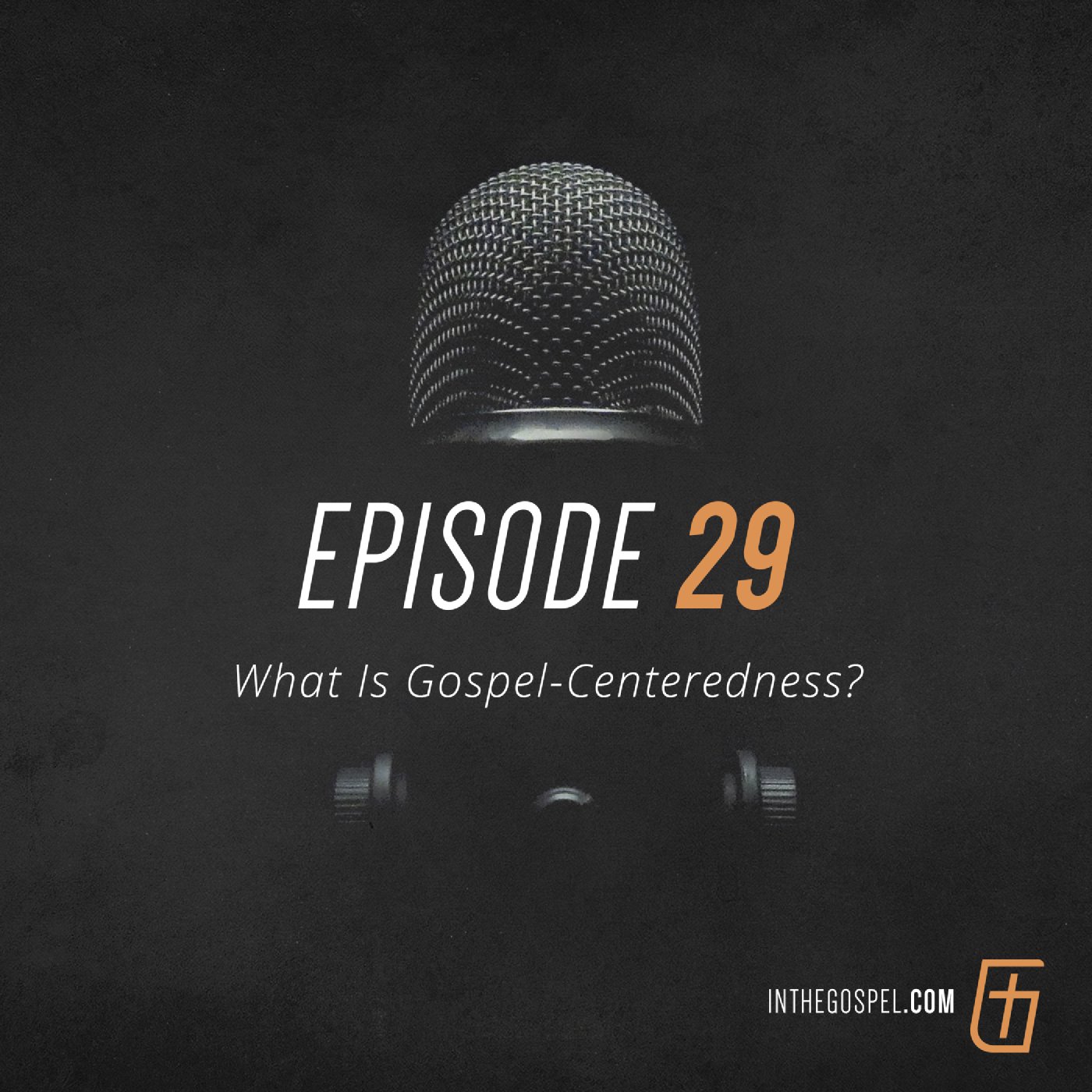 Episode 29: What Is Gospel-Centeredness? (Part Three)