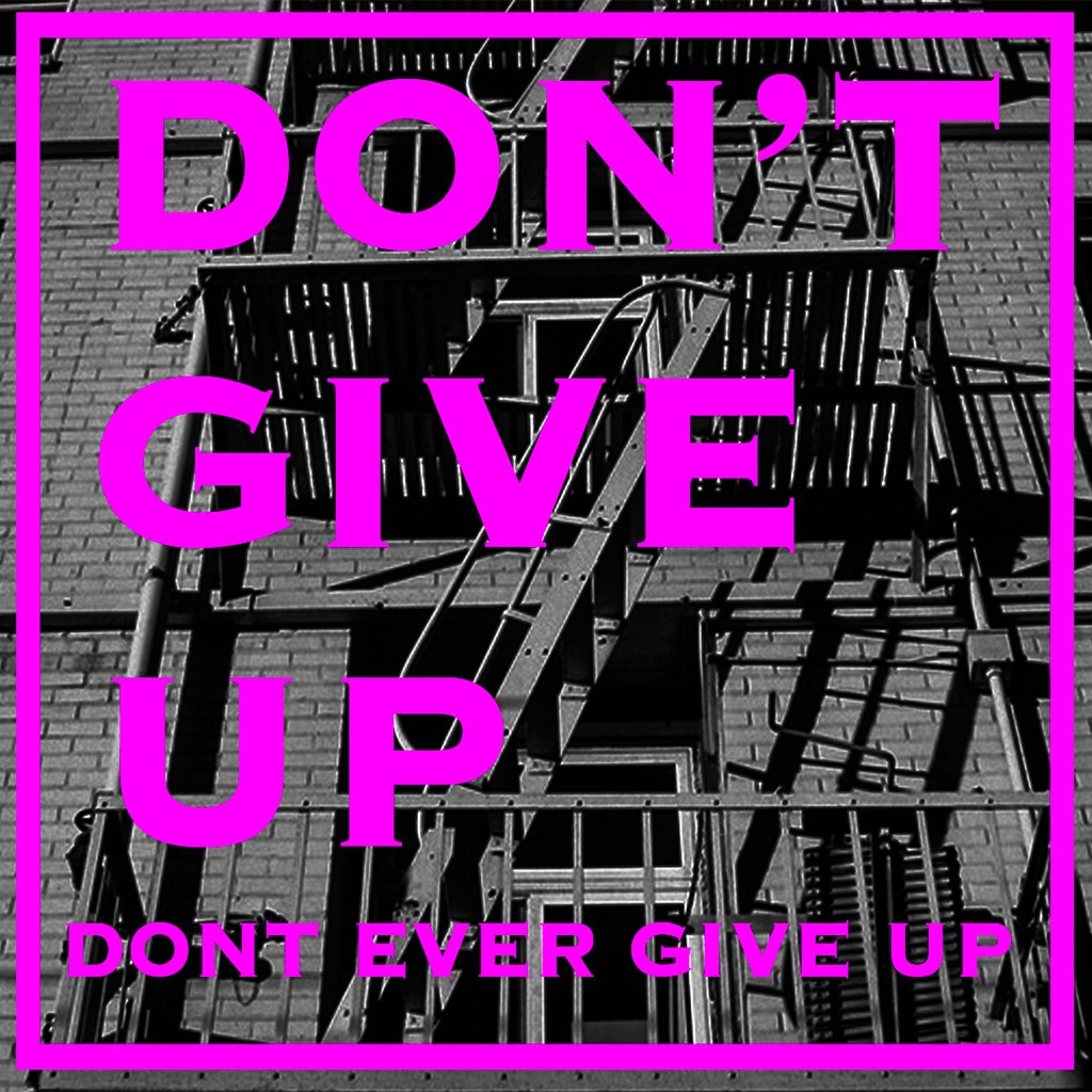 Don't Give Up, Don't Ever Give Up