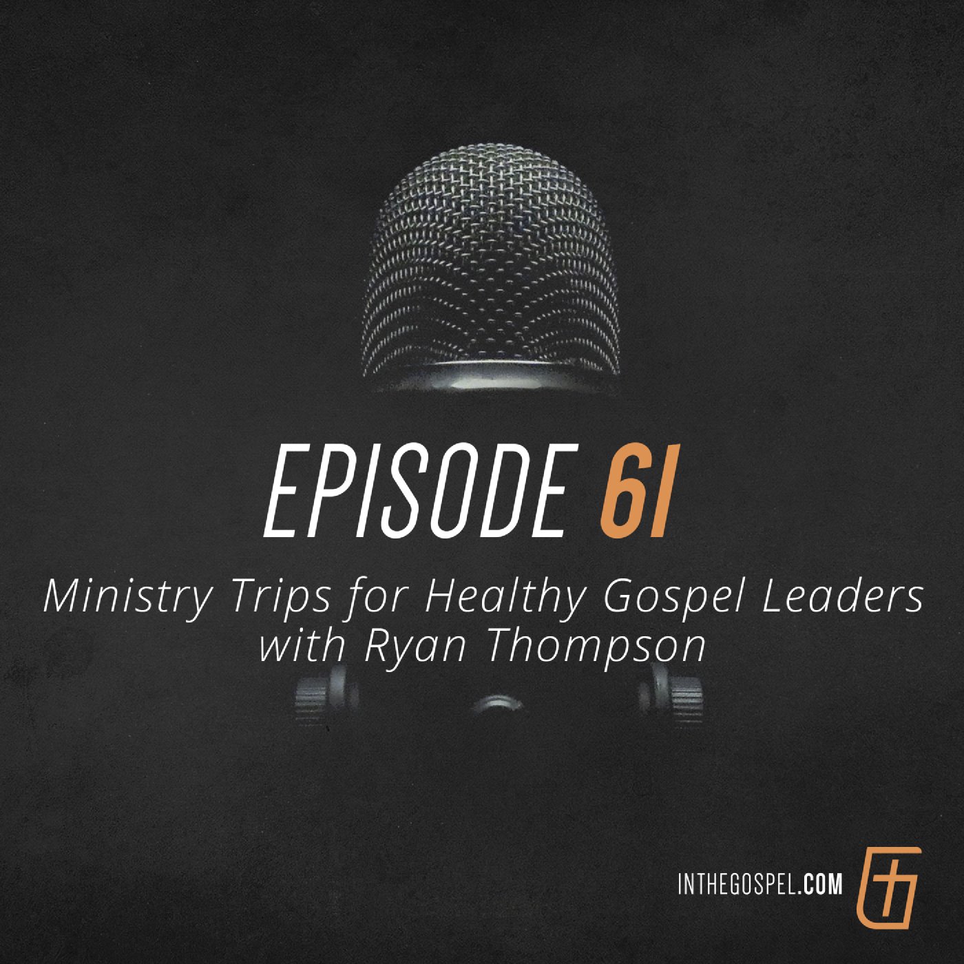Episode 61: Ministry Trips for Healthy Gospel Leaders with Ryan Thompson