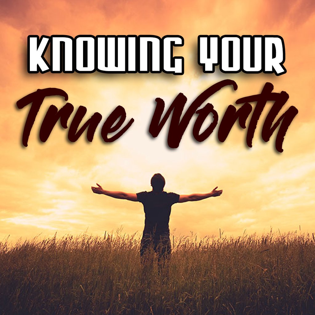 KNOWING YOUR TRUE WORTH - PART 1