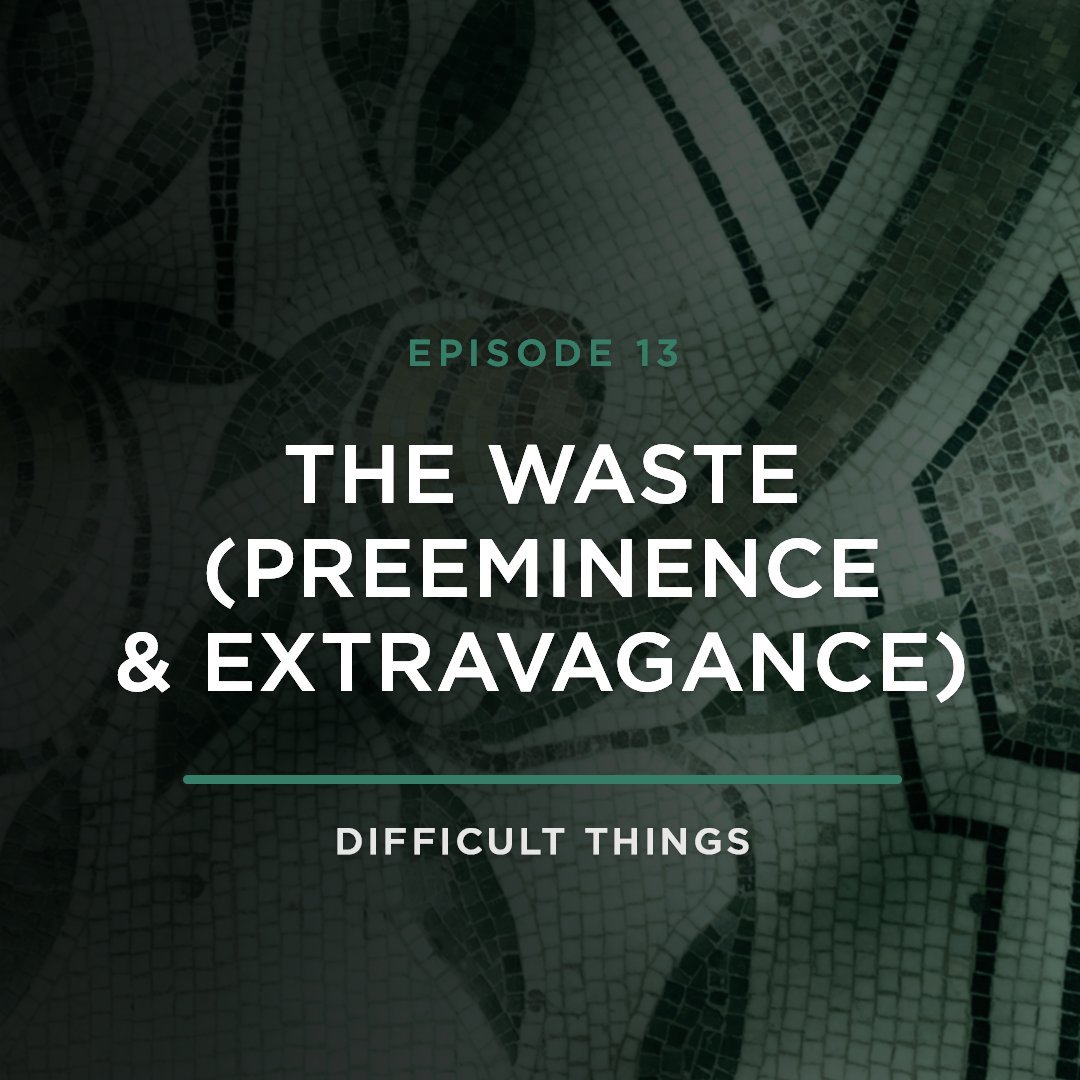 The Waste (Preeminence & Extravagance) // Difficult Things with Stephanie Quick