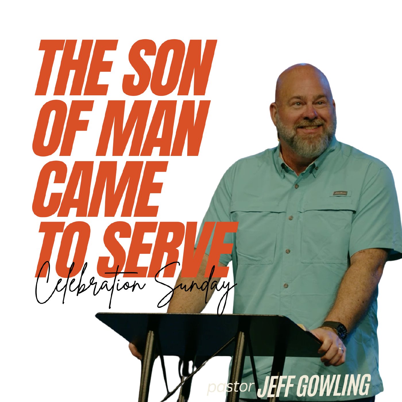 The Son of Man Came to Serve - Pastor Jeff Gowling - Celebration Sunday
