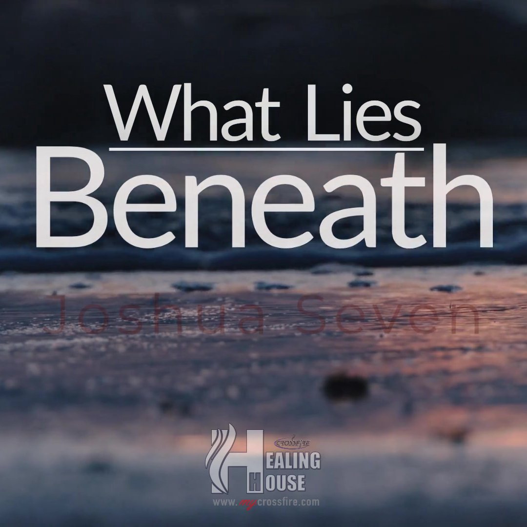 What Lies Beneath | Crossfire Healing House