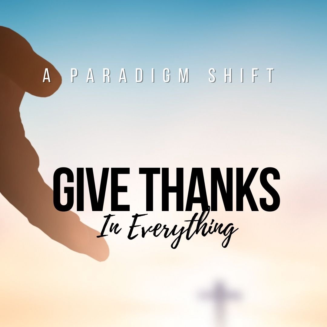 A Paradigm Shift - Give Thanks In Everything