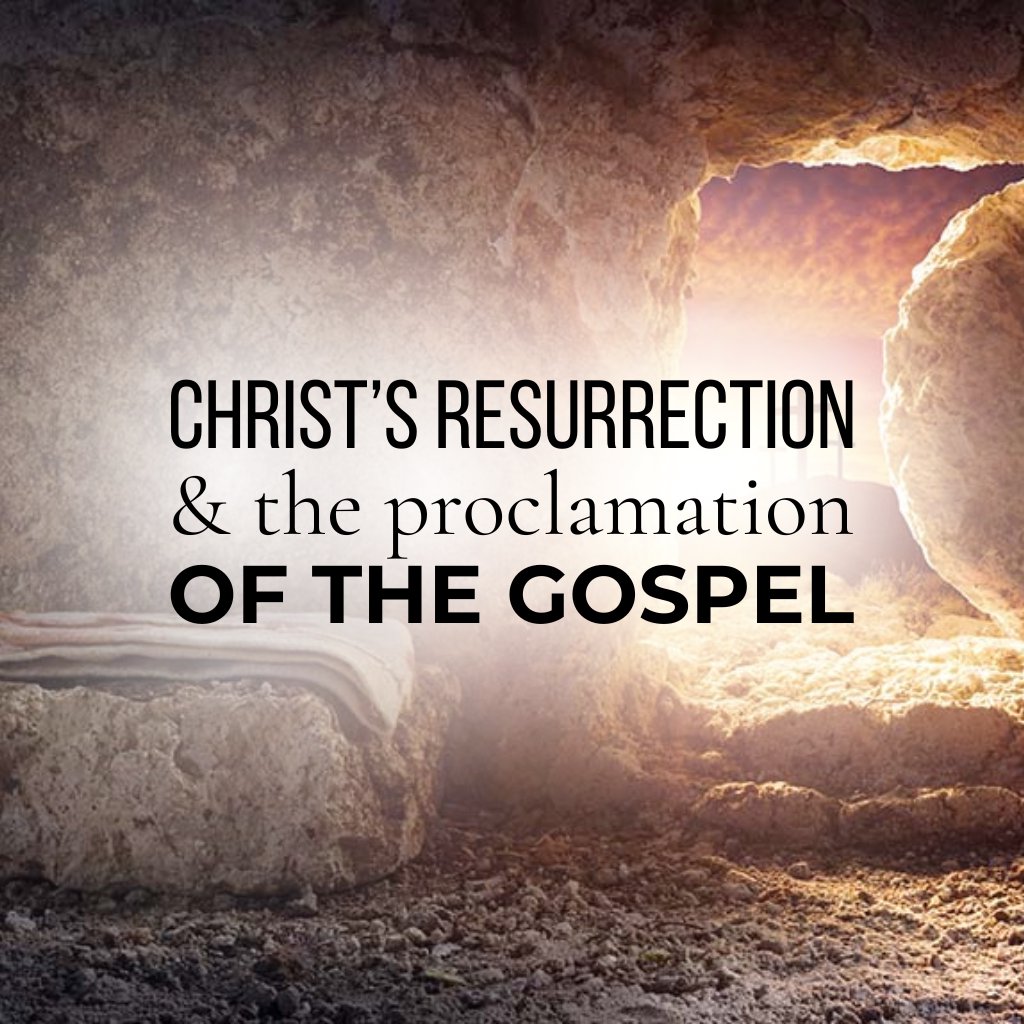 Christ’s Resurrection and the Proclamation of the Gospel