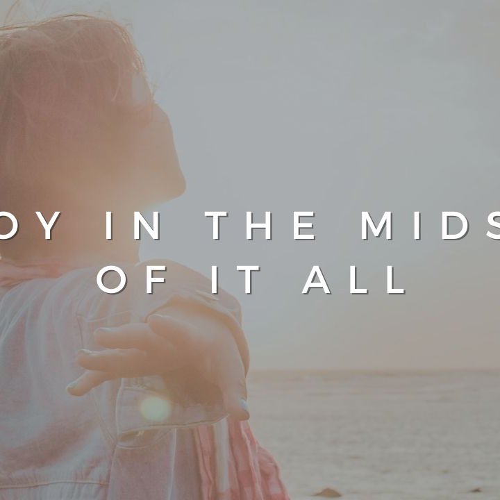 Joy In The Midst Of It All