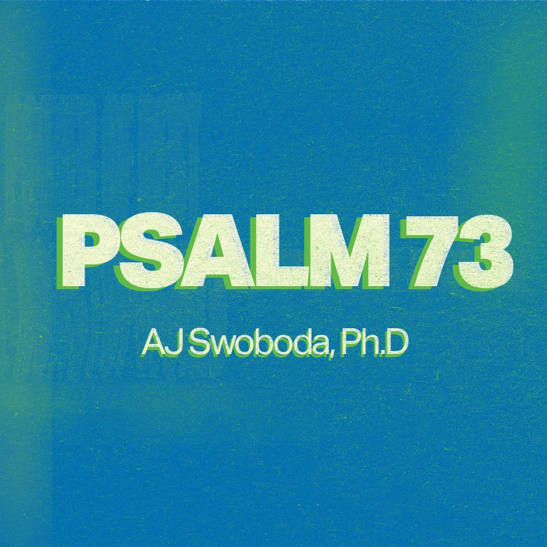 AJ Swoboda, Ph. D: Psalm 73