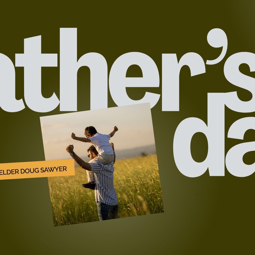 6/15/25 - Father's Day Message - Elder Doug Sawyer