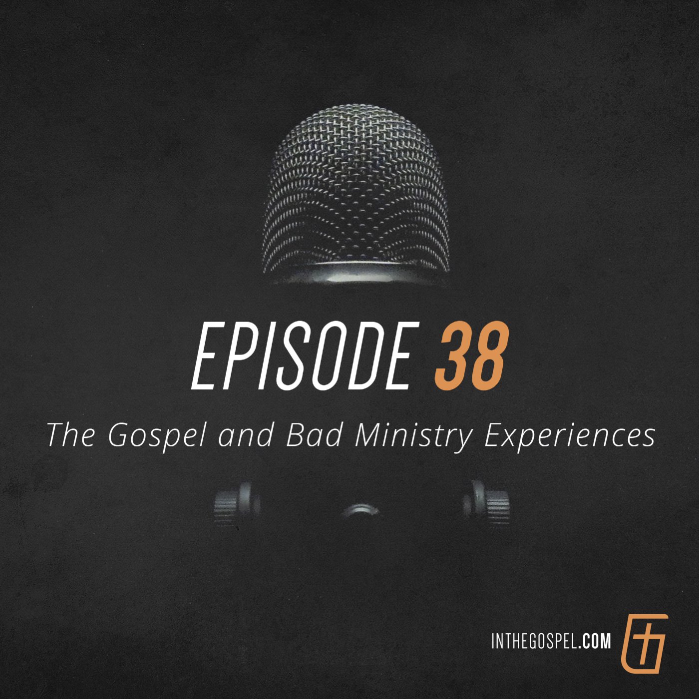Episode 38: The Gospel and Bad Ministry Experiences (Part 1)