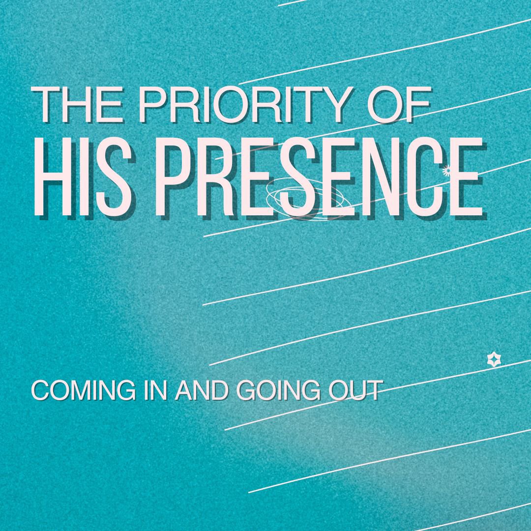 The Priority of His Presence - Coming In and Going Out
