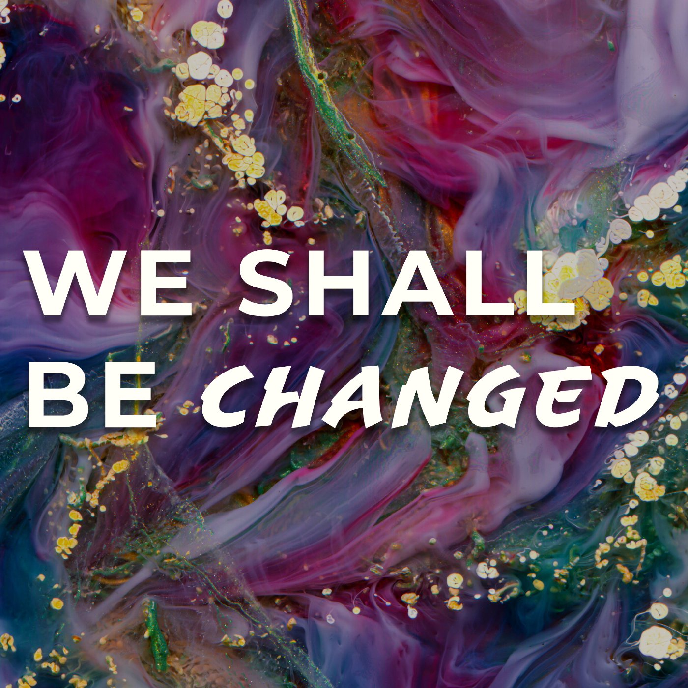 We Shall Be Changed