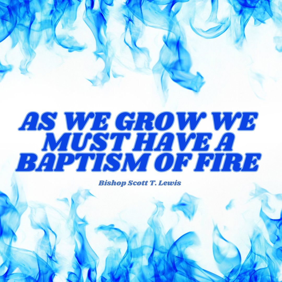 AS WE GROW WE MUST HAVE A BAPTISM OF FIRE