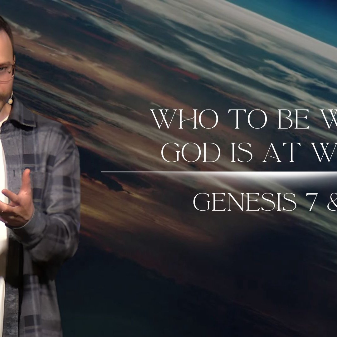 Who to Be While God is at Work - Genesis 7 & 8 Who to Be While God is at Work - Genesis 7 & 8