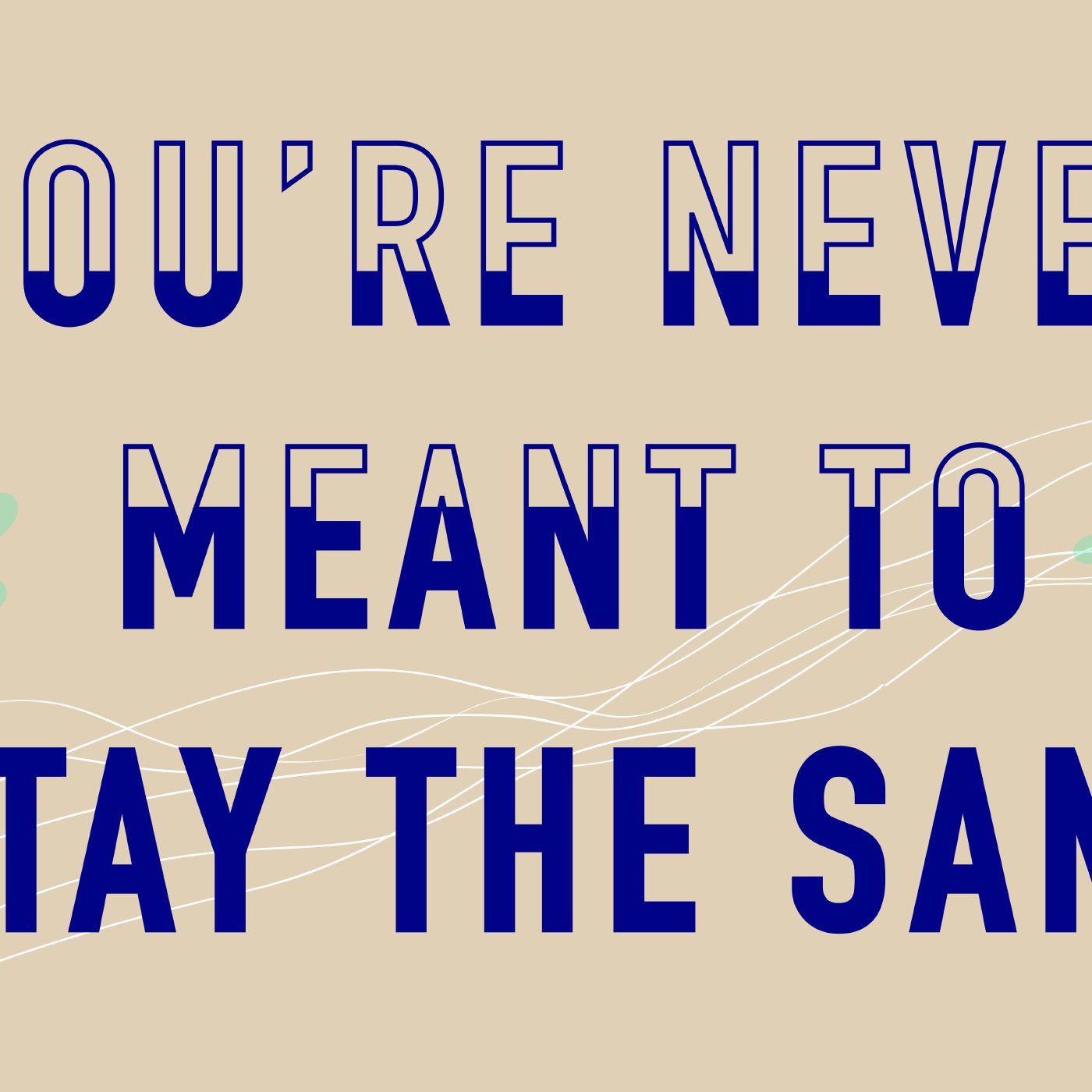 You're Never Meant to Stay the Same | Part One You're Never Meant to Stay the Same | Part One