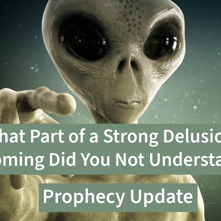 What Part of a Strong Delusion is Coming Did You Not Understand? What Part of a Strong Delusion is Coming Did You Not Understand?