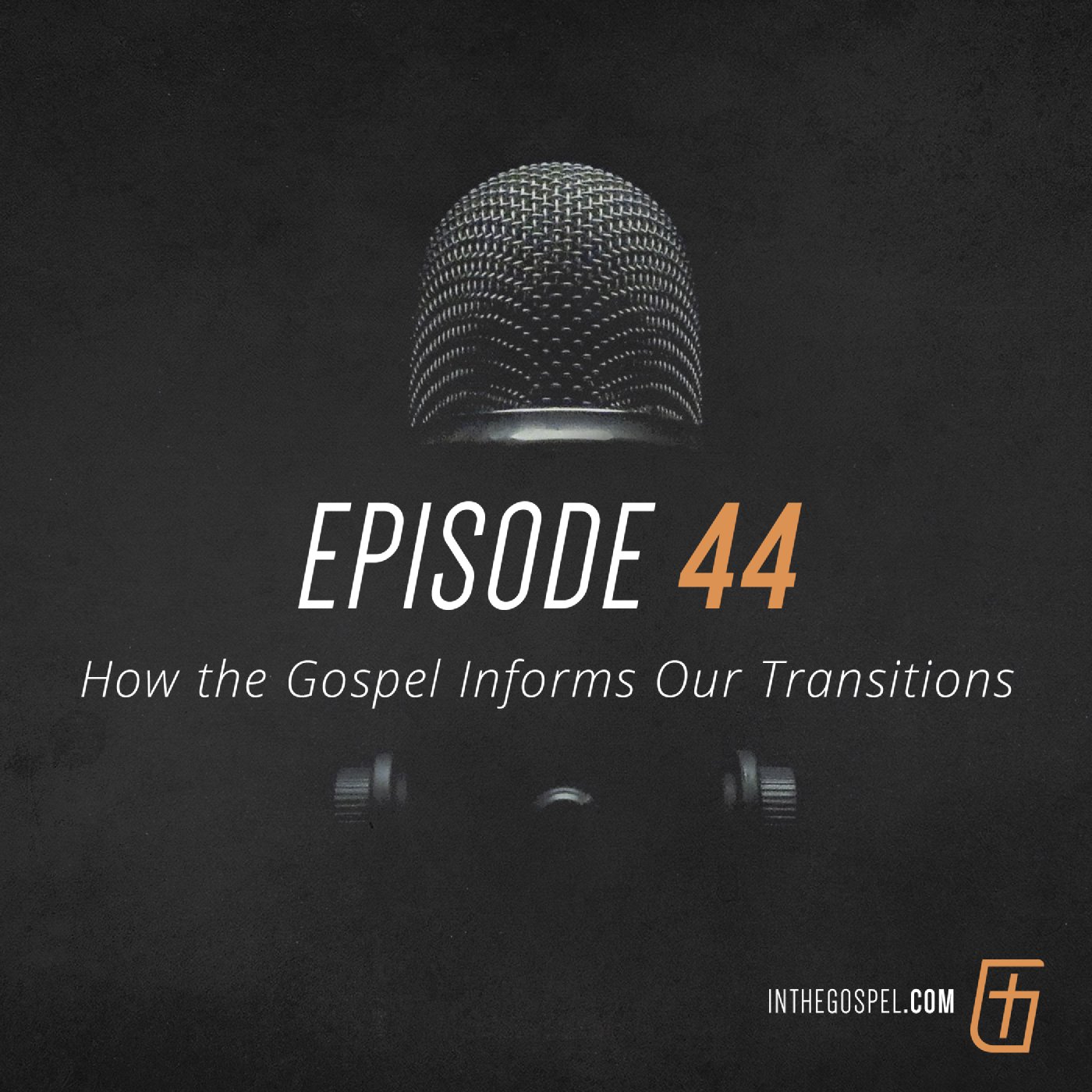 Episode 44: How the Gospel Informs Our Transitions (Part 2)