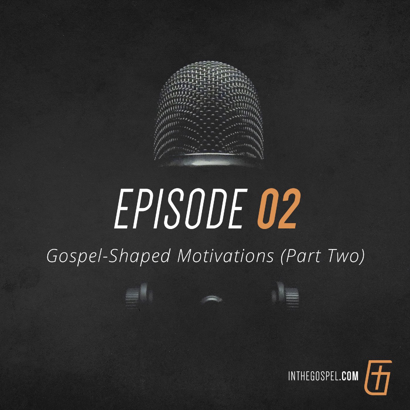 Episode 02: Gospel-Shaped Motivations (Part Two)