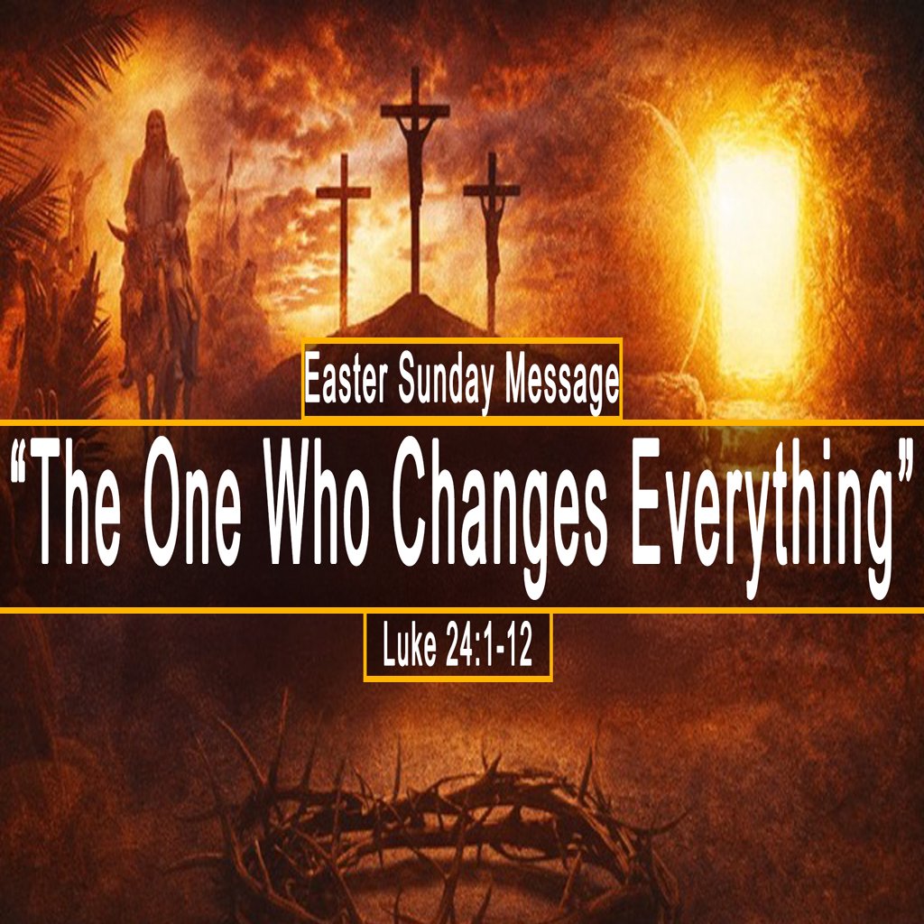 EASTER SUNDAY MESSAGE - Luke 24:1-12, The One Who Changes Everything episode artwork