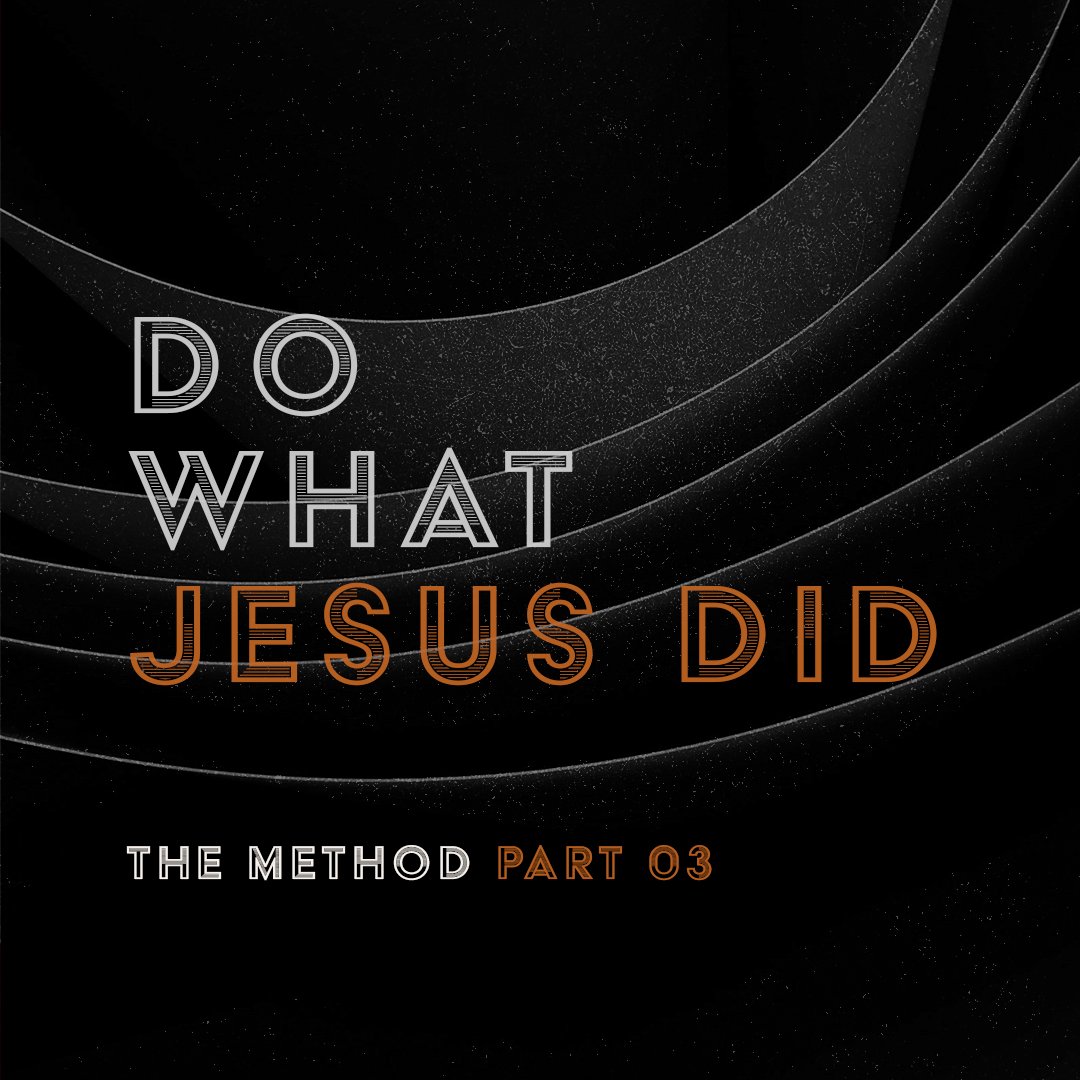 The Method Part 03: Do What Jesus Did The Method Part 03: Do What Jesus Did