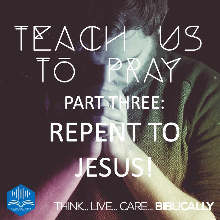 Teach Us to Pray (Part 3): Repent to Jesus!