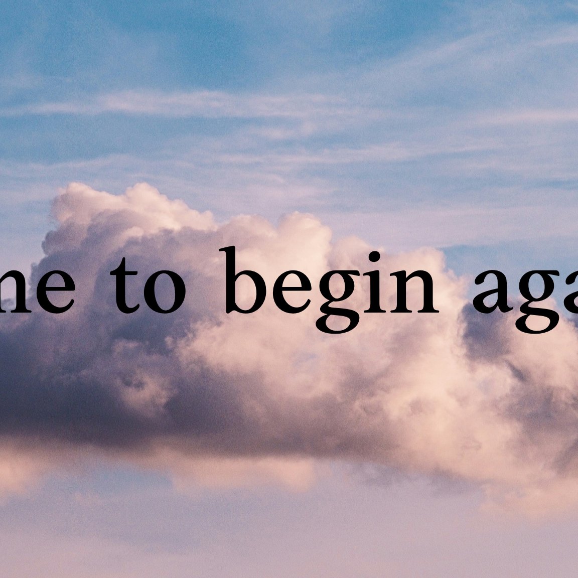 Time to begin again