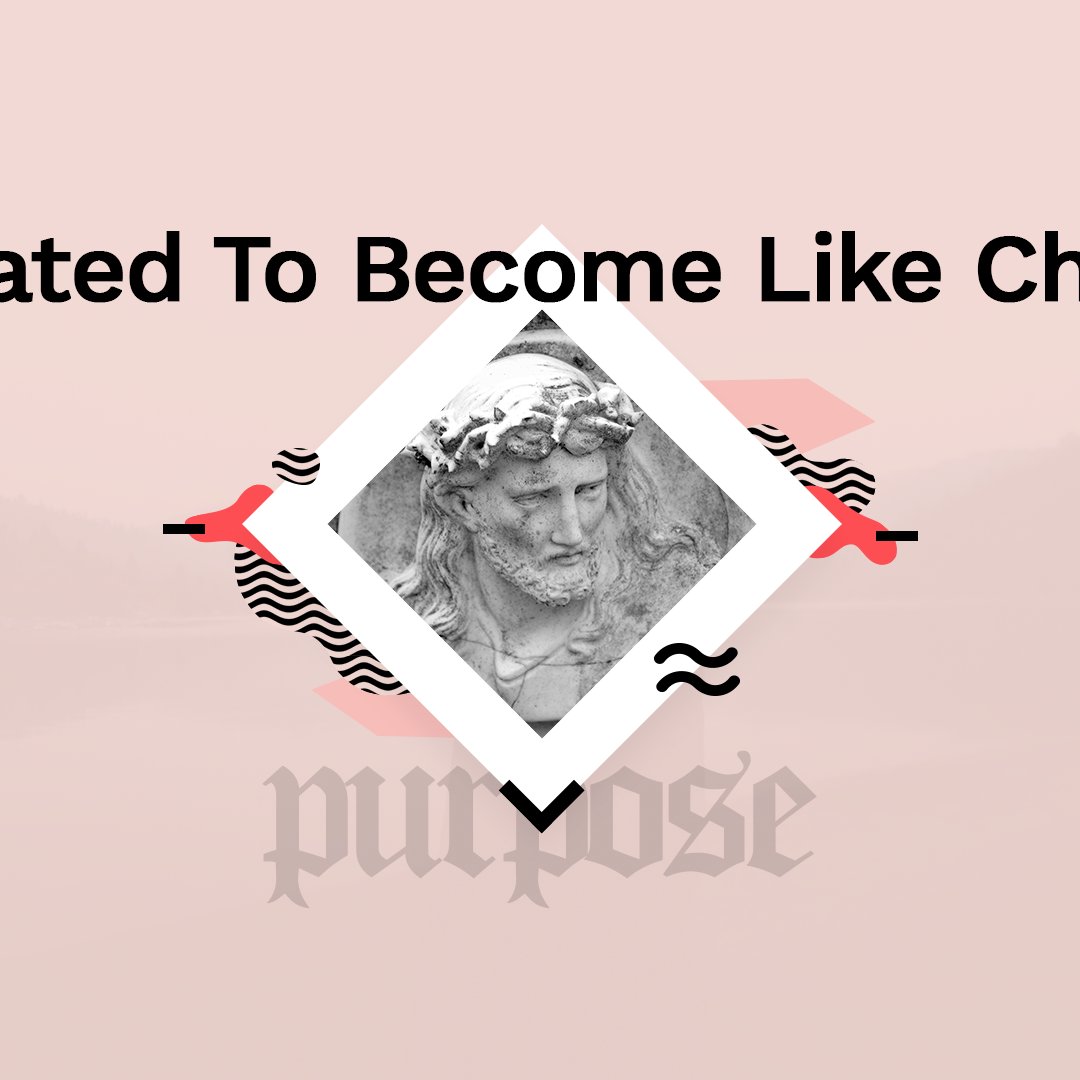 Created To Become Like Christ - Purpose