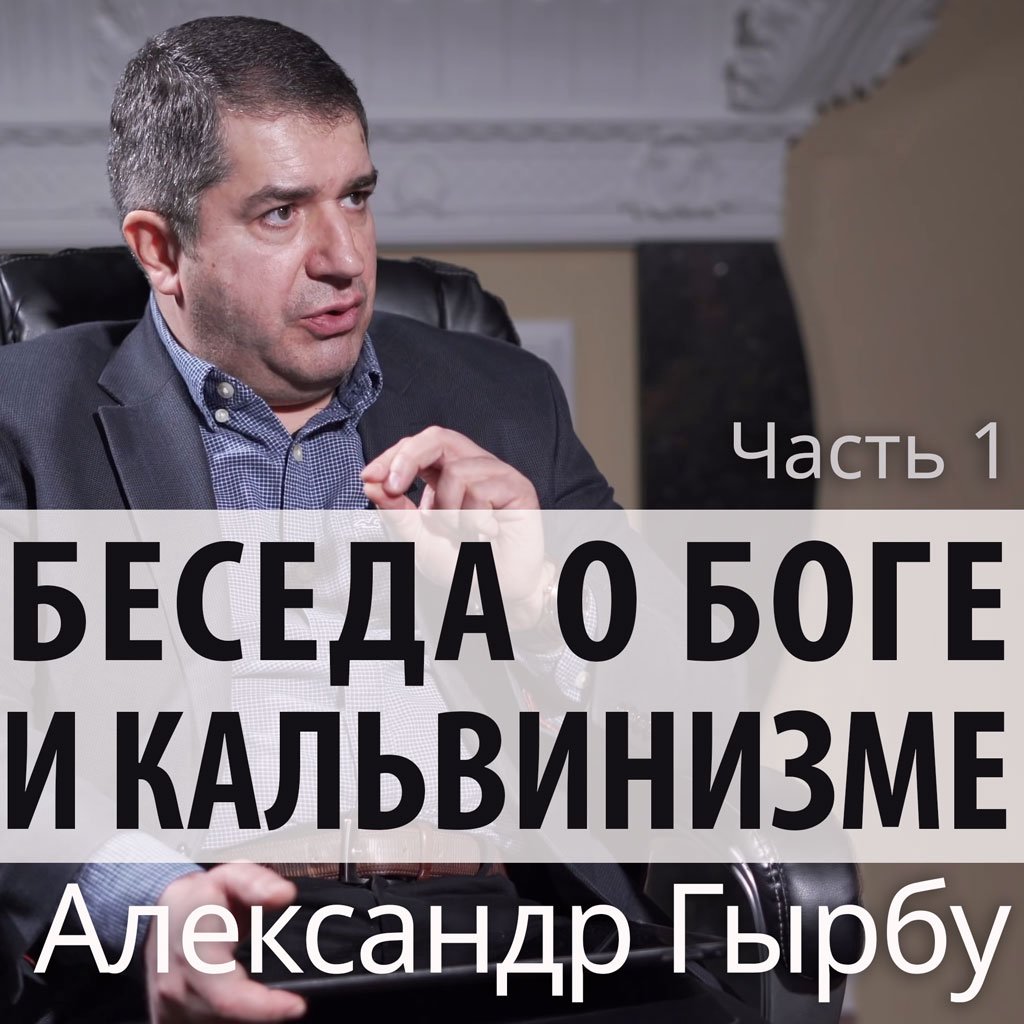 1. Беседа о Боге и кальвинизме — Александр Гырбу