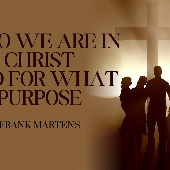Who We Are In Christ and For What Purpose - Frank Martens