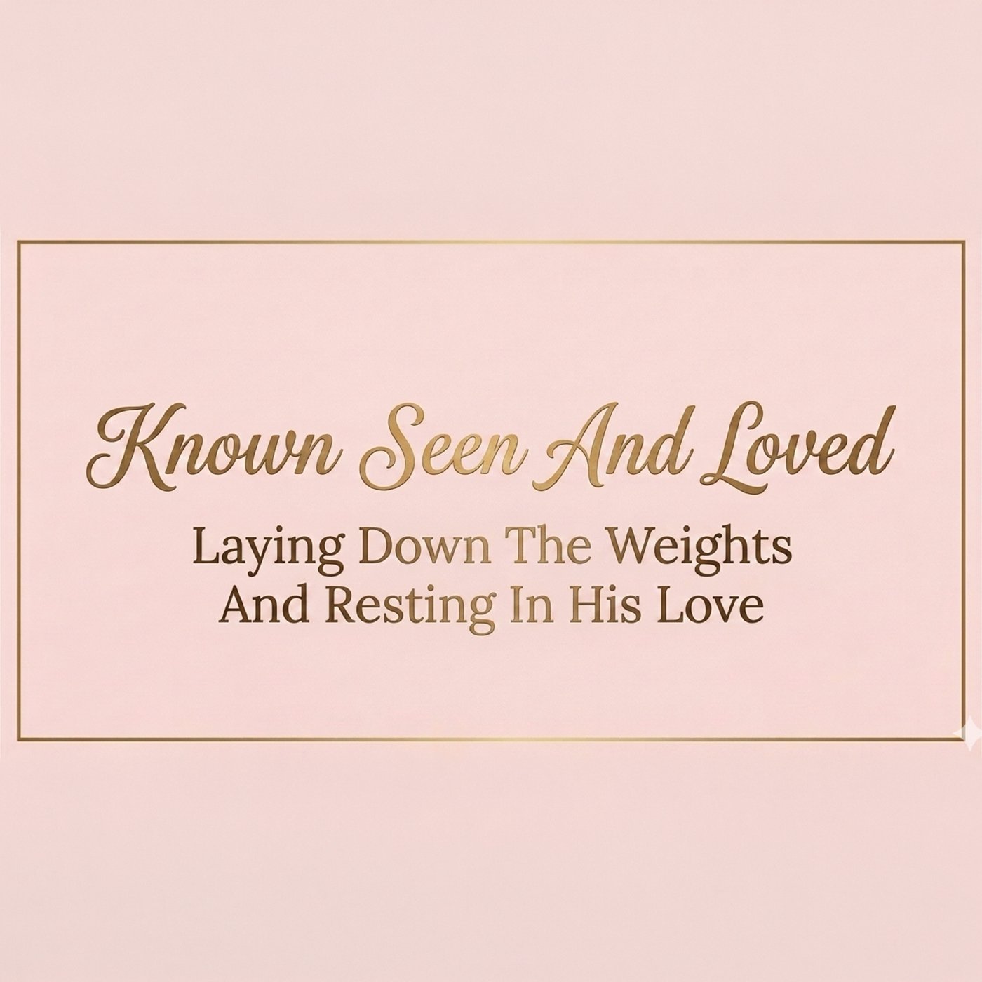 Known Seen and Loved: Laying Down the Weights and Resting in His Love