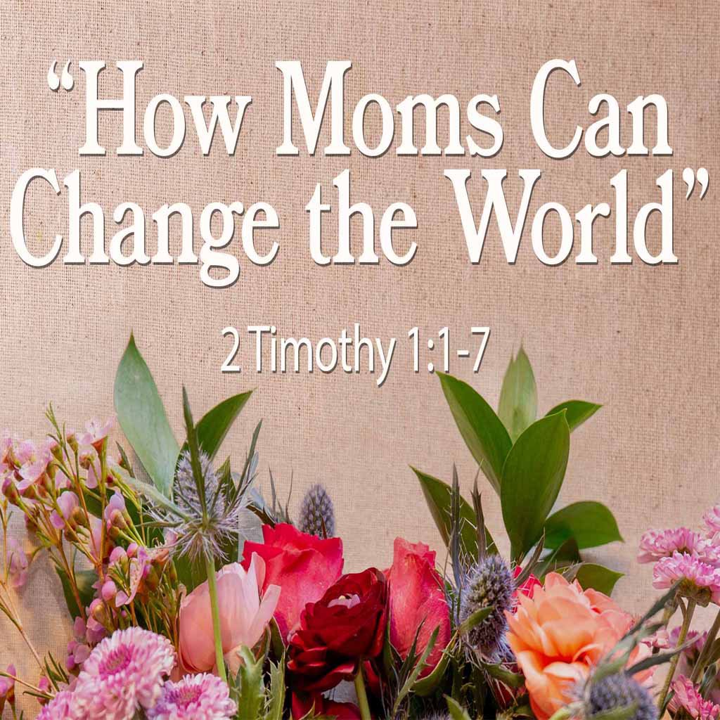 Special Mother's Day Message, 2 Tim 1:1-7, How Moms Can Change the World episode artwork