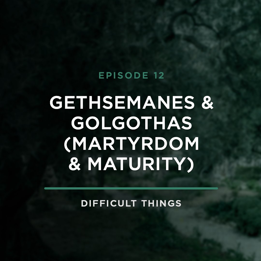 Gethsemanes & Golgothas (Martyrdom & Maturity) // Difficult Things with Stephanie Quick