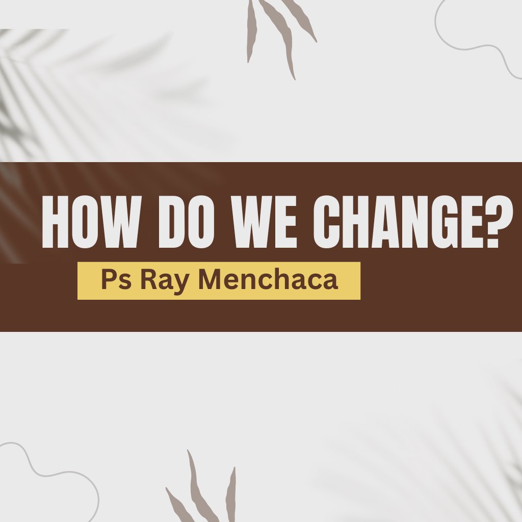 How Can We Change | Ps Ray Menchaca How Can We Change | Ps Ray Menchaca