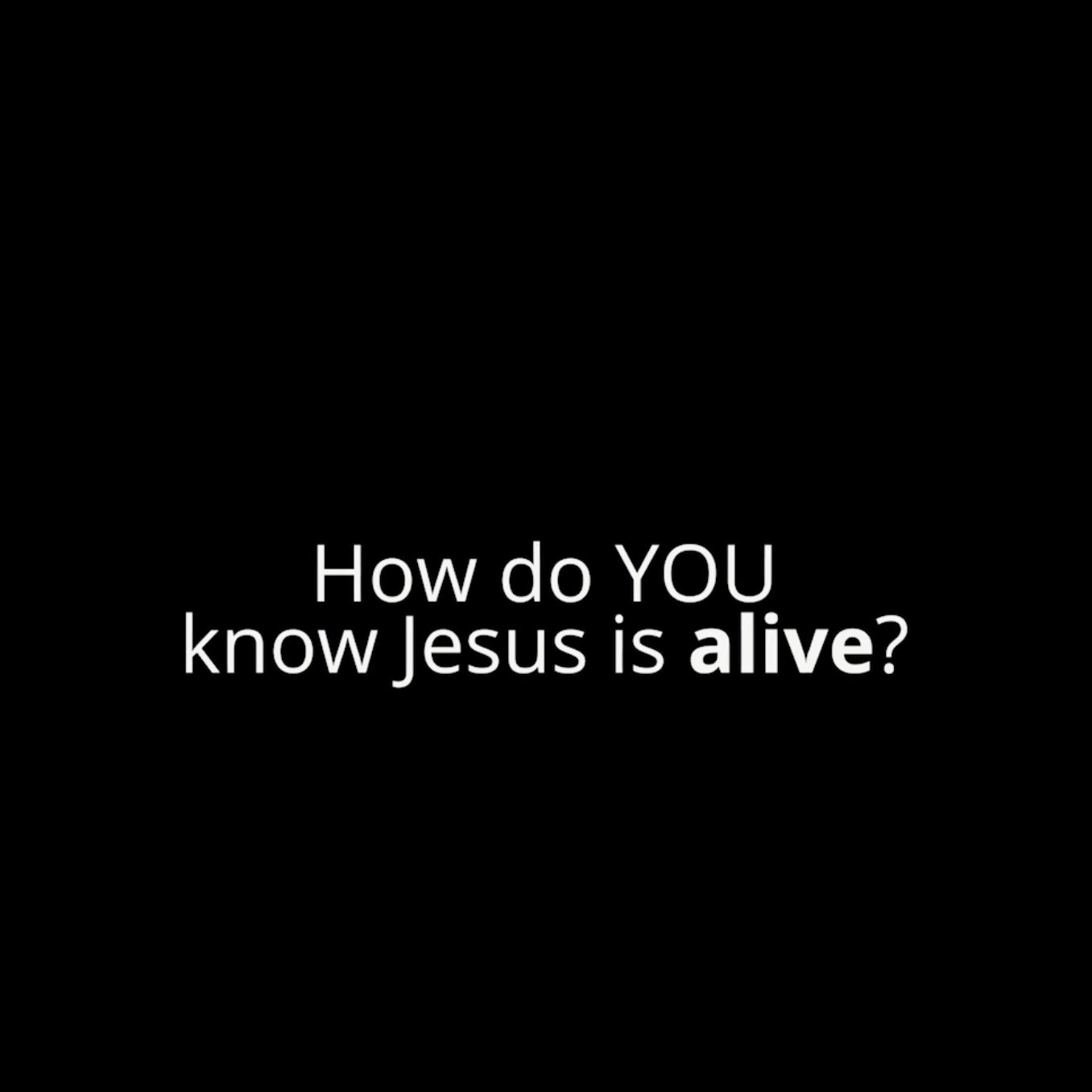 How do YOU know Jesus is alive?