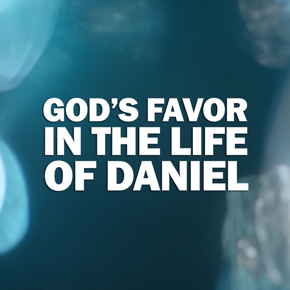 God’s Favor In the Life of Daniel God’s Favor In the Life of Daniel