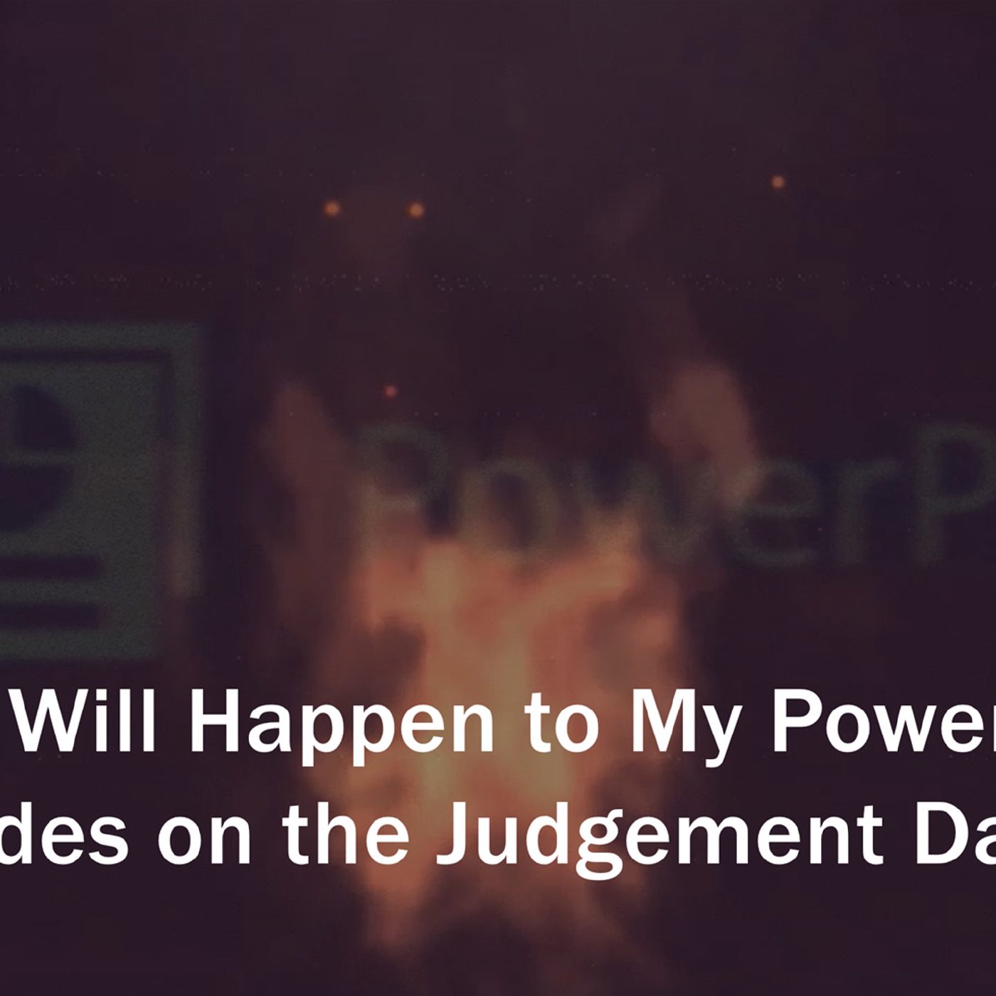 What May Happen to My PowerPoint Slides on the Day of Judgment?