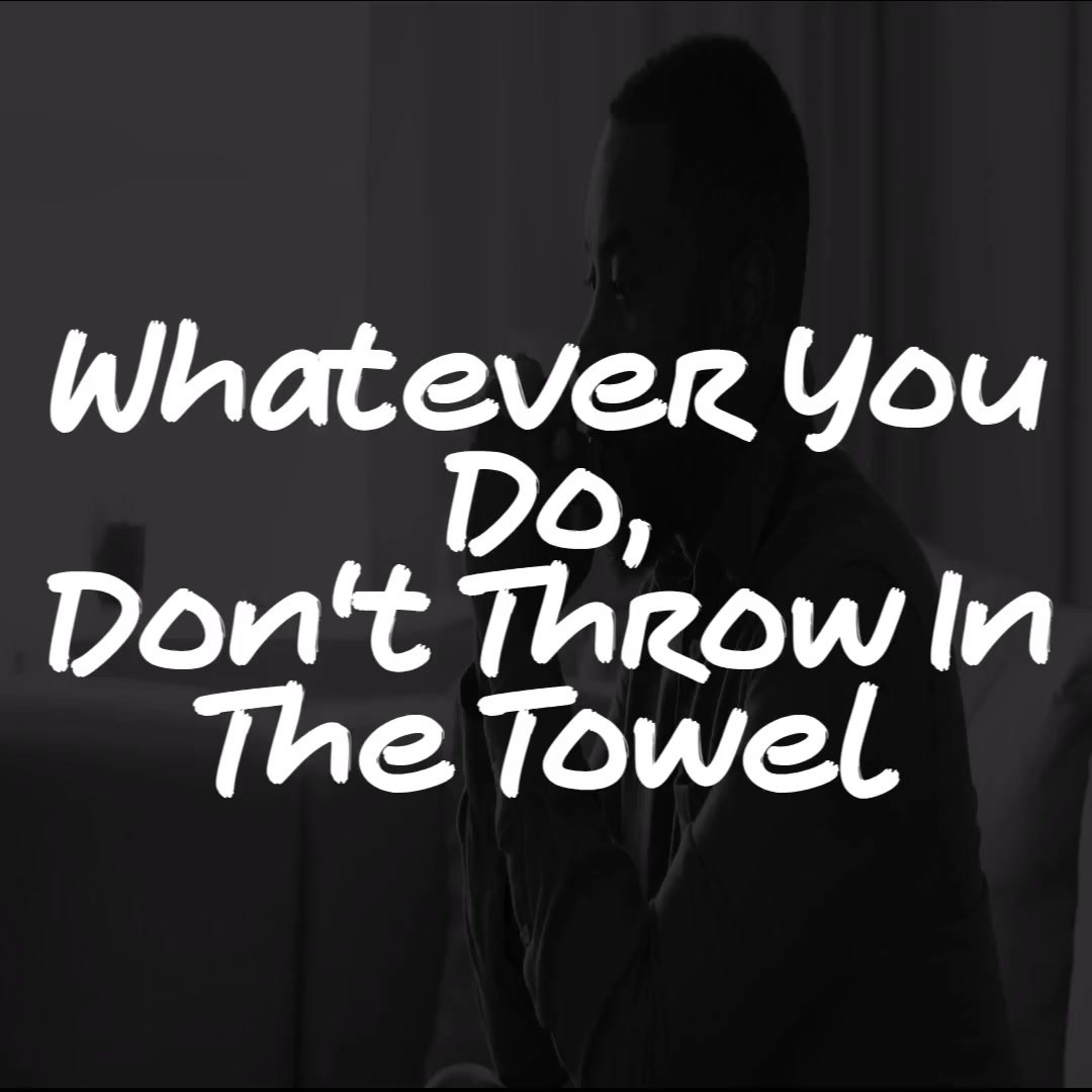Whatever You Do, Don't Throw In the Towel Whatever You Do, Don't Throw In the Towel