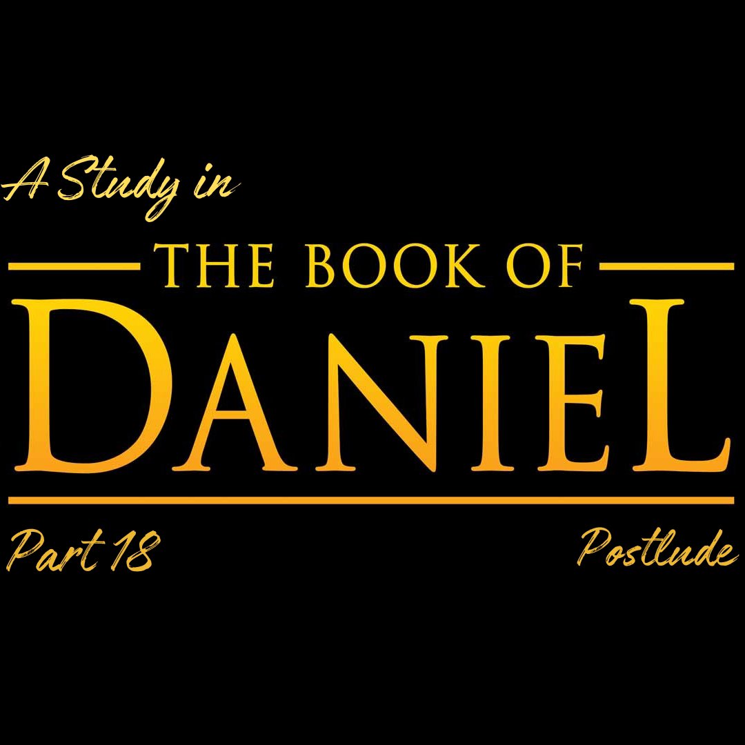 A Study in the Book of Daniel - Pt 18: Postlude