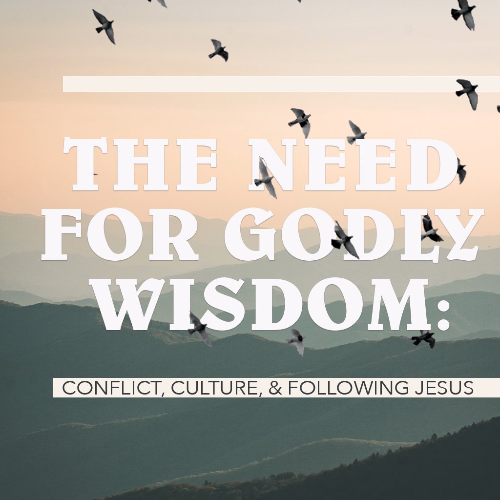 The Need for Godly Wisdom: Conflict, Culture & Following Jesus